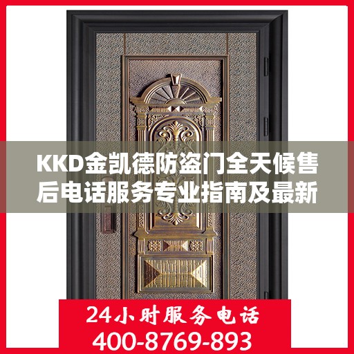 KKD金凯德防盗门全天候售后电话服务专业指南及最新攻略