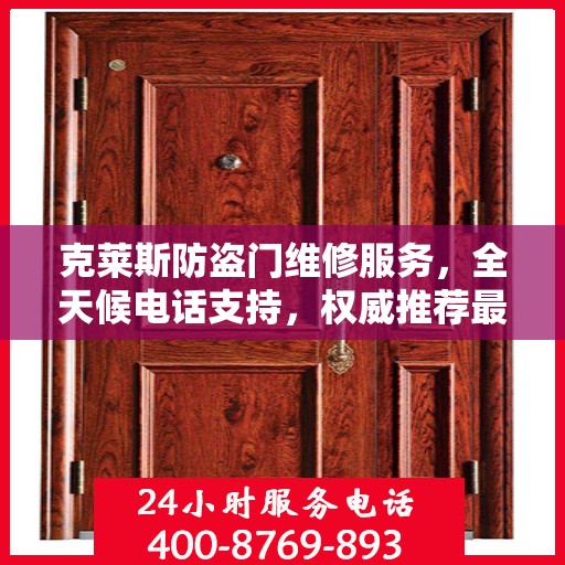 克莱斯防盗门维修服务，全天候电话支持，权威推荐最新维修热线