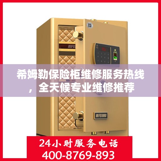 希姆勒保险柜维修服务热线，全天候专业维修推荐