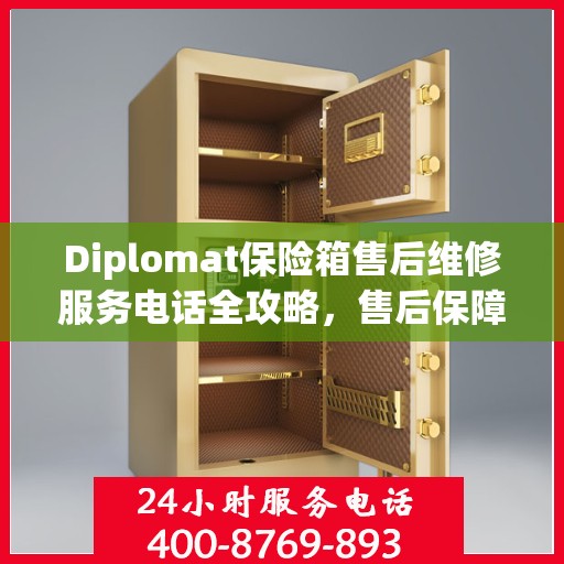 Diplomat保险箱售后维修服务电话全攻略，售后保障，无忧使用保险箱体验