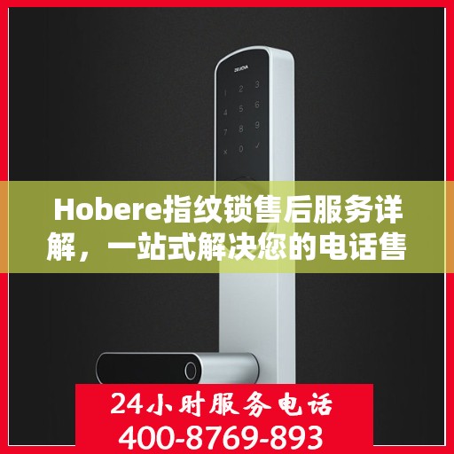 Hobere指纹锁售后服务详解，一站式解决您的电话售后需求