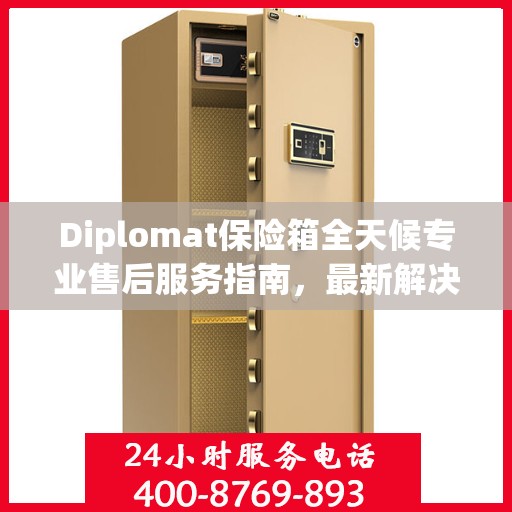 Diplomat保险箱全天候专业售后服务指南，最新解决方案与攻略