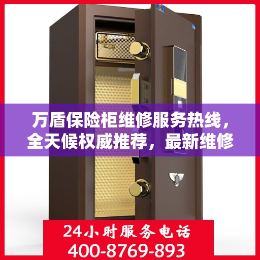 万盾保险柜维修服务热线，全天候权威推荐，最新维修电话通知