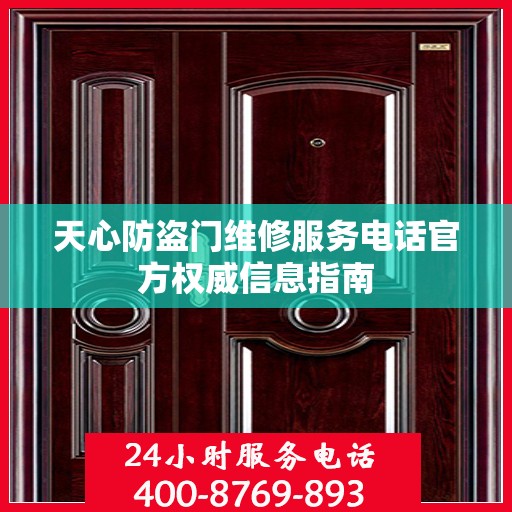 天心防盗门维修服务电话官方权威信息指南