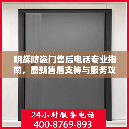 明辉防盗门售后电话专业指南，最新售后支持与服务攻略