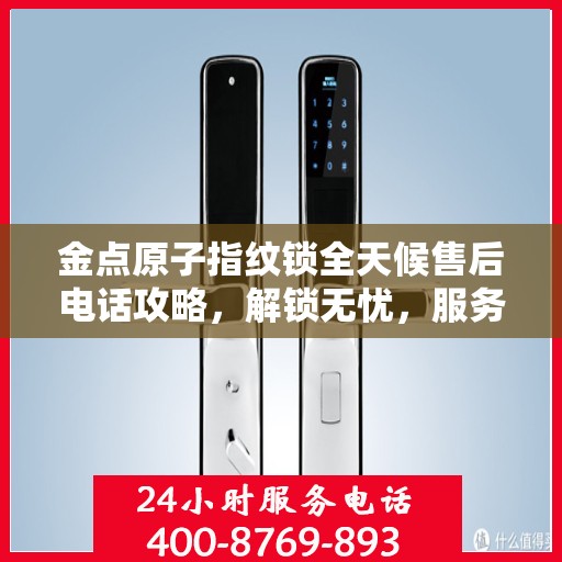 金点原子指纹锁全天候售后电话攻略，解锁无忧，服务随时在线