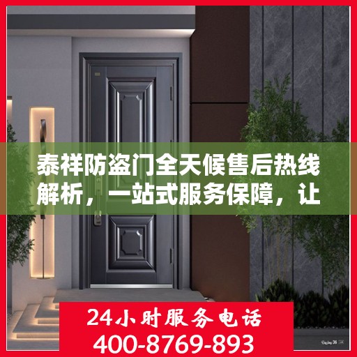 泰祥防盗门全天候售后热线解析，一站式服务保障，让您无忧购门