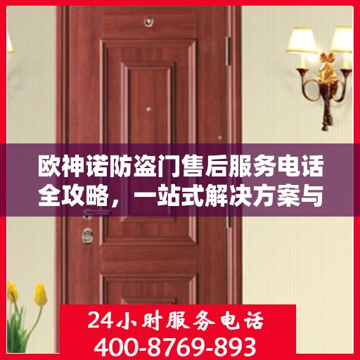 欧神诺防盗门售后服务电话全攻略，一站式解决方案与详细联系方式
