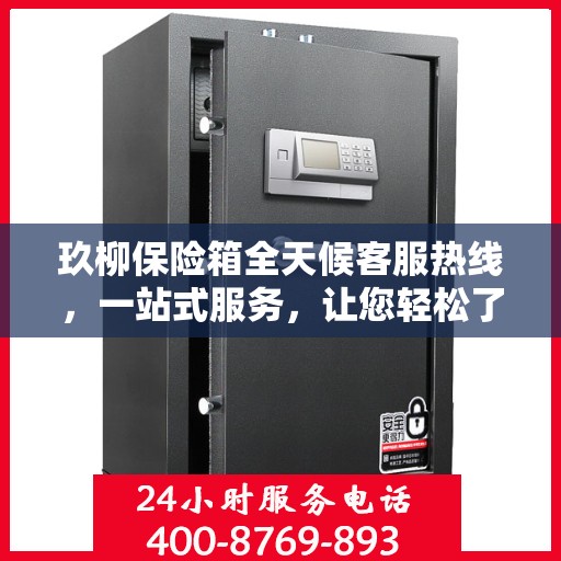 玖柳保险箱全天候客服热线，一站式服务，让您轻松了解全面保障！