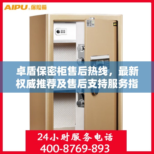 卓盾保密柜售后热线，最新权威推荐及售后支持服务指南