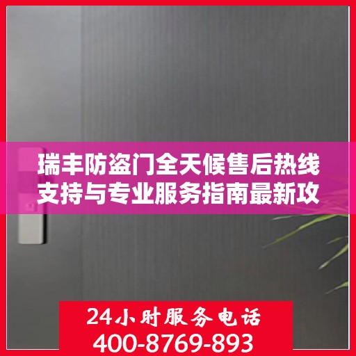 瑞丰防盗门全天候售后热线支持与专业服务指南最新攻略