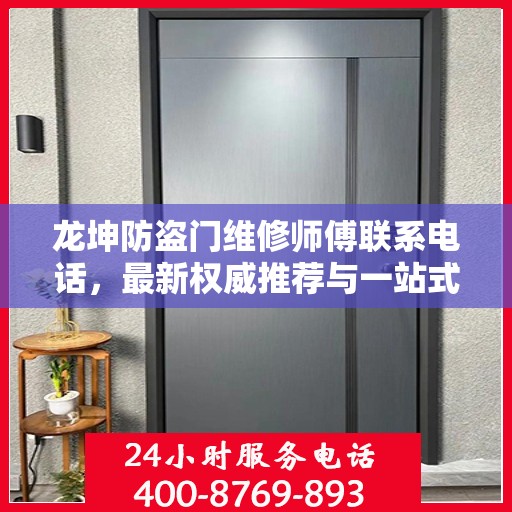 龙坤防盗门维修师傅联系电话，最新权威推荐与一站式服务保障