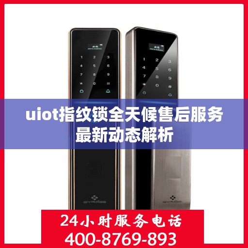 uiot指纹锁全天候售后服务最新动态解析