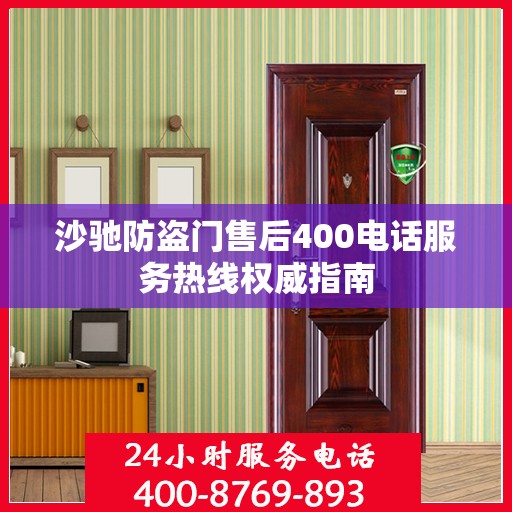 沙驰防盗门售后400电话服务热线权威指南
