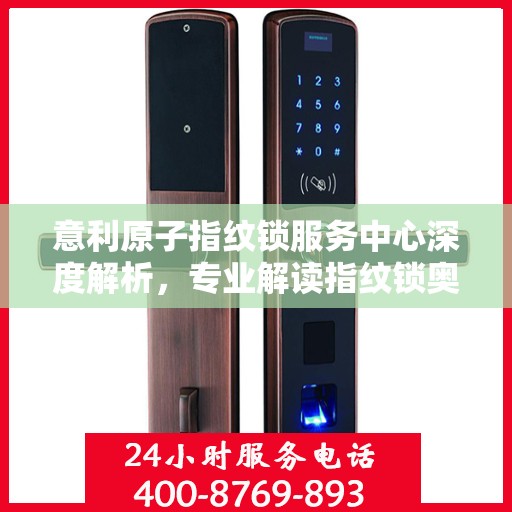 意利原子指纹锁服务中心深度解析，专业解读指纹锁奥秘