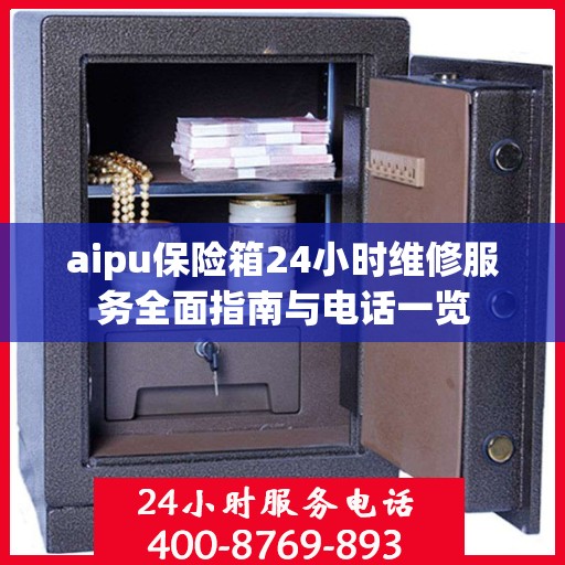 aipu保险箱24小时维修服务全面指南与电话一览