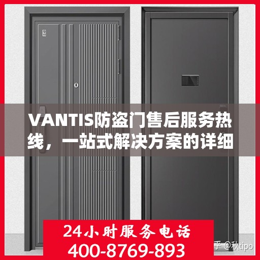 VANTIS防盗门售后服务热线，一站式解决方案的详细指南