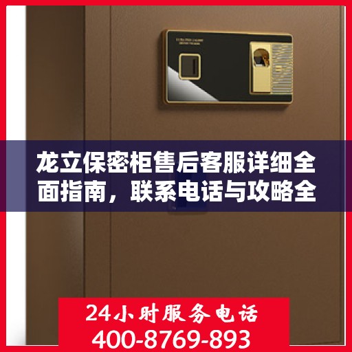 龙立保密柜售后客服详细全面指南，联系电话与攻略全解析