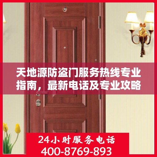 天地源防盗门服务热线专业指南，最新电话及专业攻略汇总