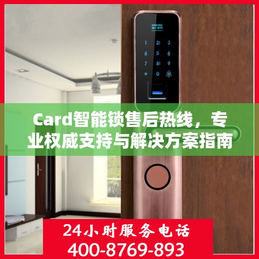 Card智能锁售后热线，专业权威支持与解决方案指南