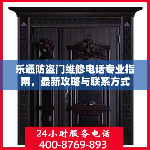 乐通防盗门维修电话专业指南，最新攻略与联系方式