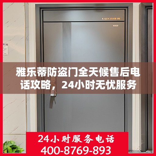 雅乐蒂防盗门全天候售后电话攻略，24小时无忧服务体验
