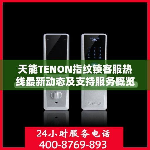 天能TENON指纹锁客服热线最新动态及支持服务概览