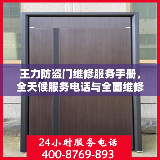 王力防盗门维修服务手册，全天候服务电话与全面维修攻略