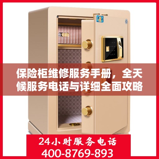 保险柜维修服务手册，全天候服务电话与详细全面攻略