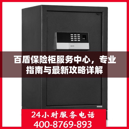 百盾保险柜服务中心，专业指南与最新攻略详解