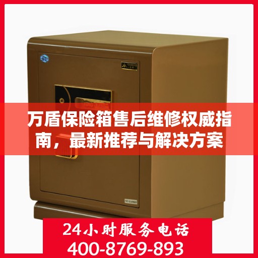 万盾保险箱售后维修权威指南，最新推荐与解决方案