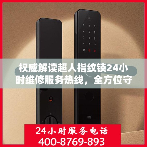 权威解读超人指纹锁24小时维修服务热线，全方位守护您的居家安全！