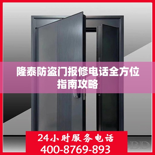 隆泰防盗门报修电话全方位指南攻略