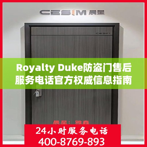 Royalty Duke防盗门售后服务电话官方权威信息指南