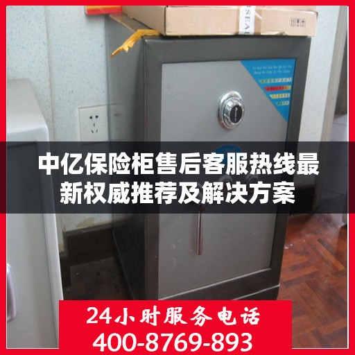 中亿保险柜售后客服热线最新权威推荐及解决方案