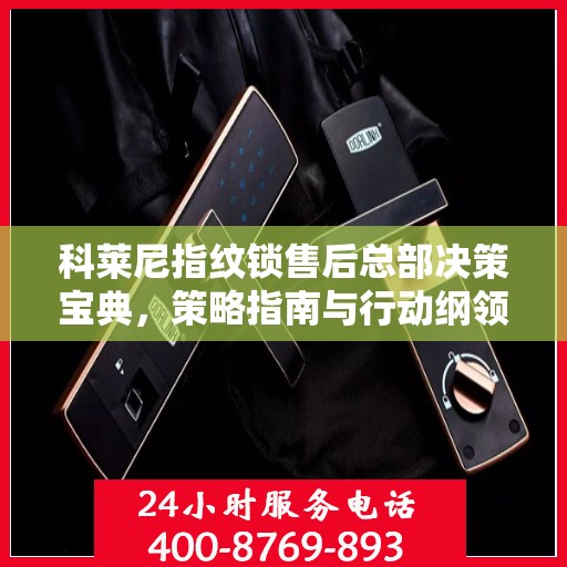 科莱尼指纹锁售后总部决策宝典，策略指南与行动纲领