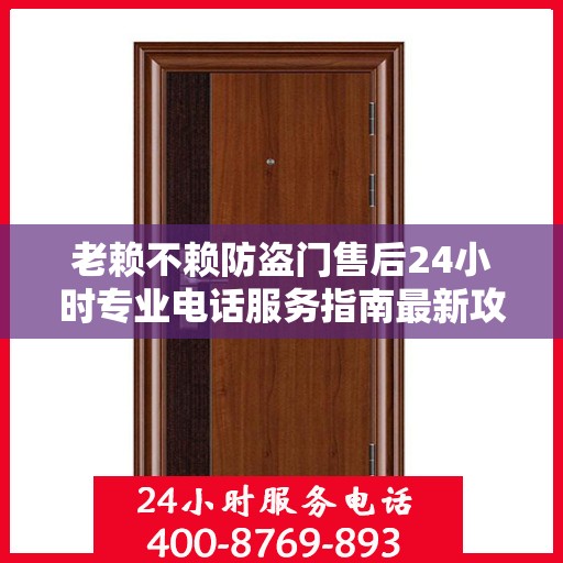 老赖不赖防盗门售后24小时专业电话服务指南最新攻略