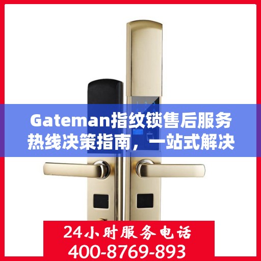 Gateman指纹锁售后服务热线决策指南，一站式解决方案与贴心服务