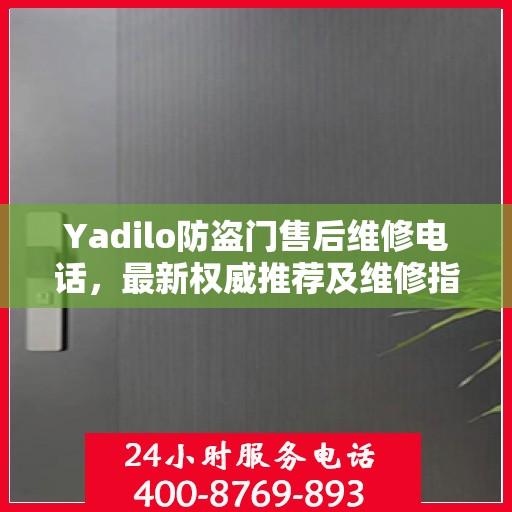 Yadilo防盗门售后维修电话，最新权威推荐及维修指南