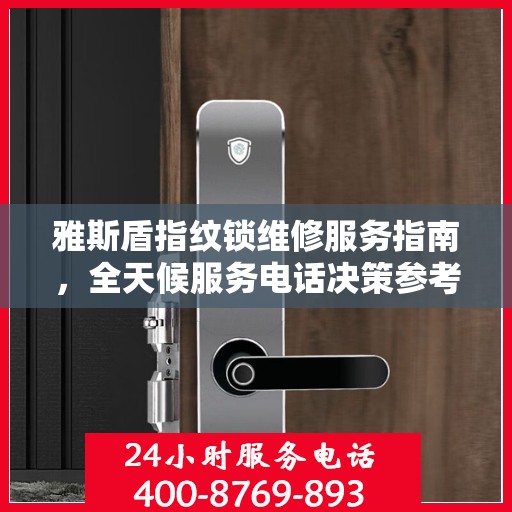 雅斯盾指纹锁维修服务指南，全天候服务电话决策参考