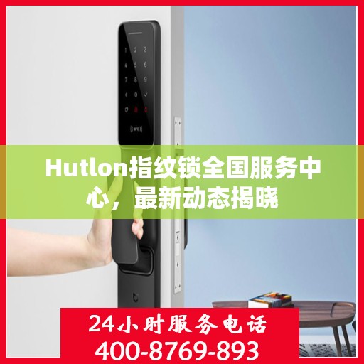 Hutlon指纹锁全国服务中心，最新动态揭晓