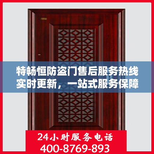 特畅恒防盗门售后服务热线实时更新，一站式服务保障，让您安心无忧！