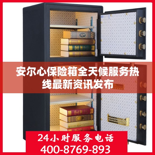安尔心保险箱全天候服务热线最新资讯发布
