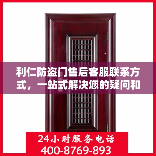 利仁防盗门售后客服联系方式，一站式解决您的疑问和需求