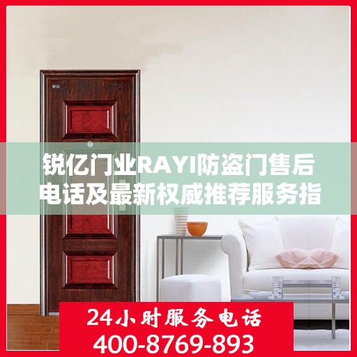 锐亿门业RAYI防盗门售后电话及最新权威推荐服务指南