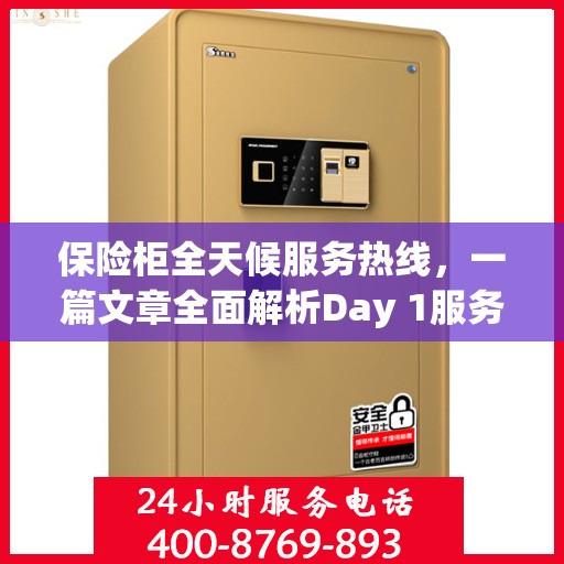 保险柜全天候服务热线，一篇文章全面解析Day 1服务内容