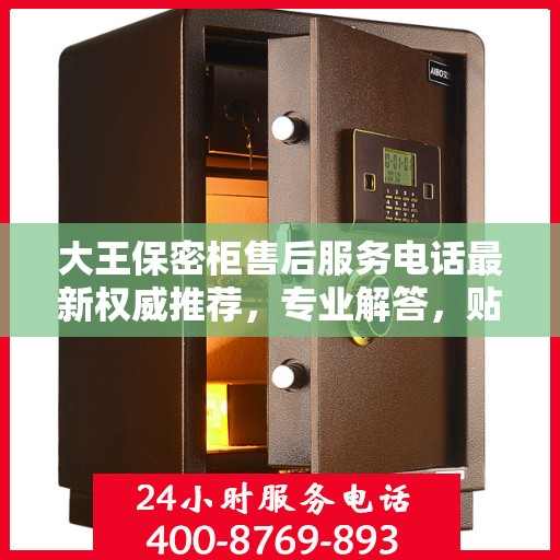 大王保密柜售后服务电话最新权威推荐，专业解答，贴心服务！