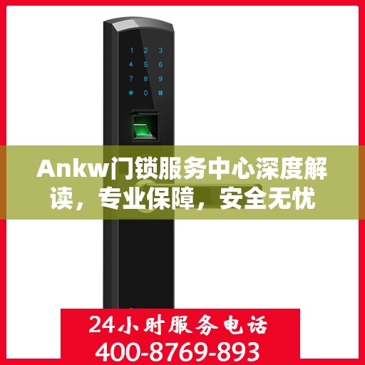 Ankw门锁服务中心深度解读，专业保障，安全无忧