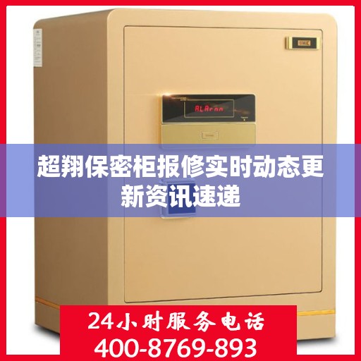 超翔保密柜报修实时动态更新资讯速递