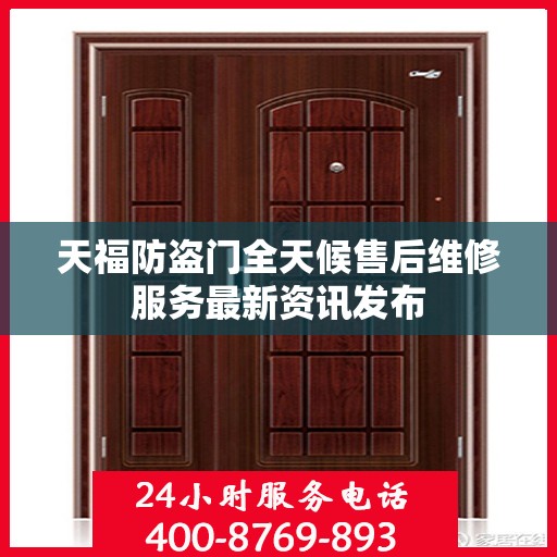 天福防盗门全天候售后维修服务最新资讯发布